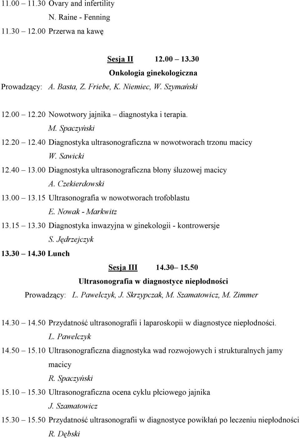 00 Diagnostyka ultrasonograficzna błony śluzowej macicy A. Czekierdowski 13.00 13.15 Ultrasonografia w nowotworach trofoblastu E. Nowak - Markwitz 13.15 13.