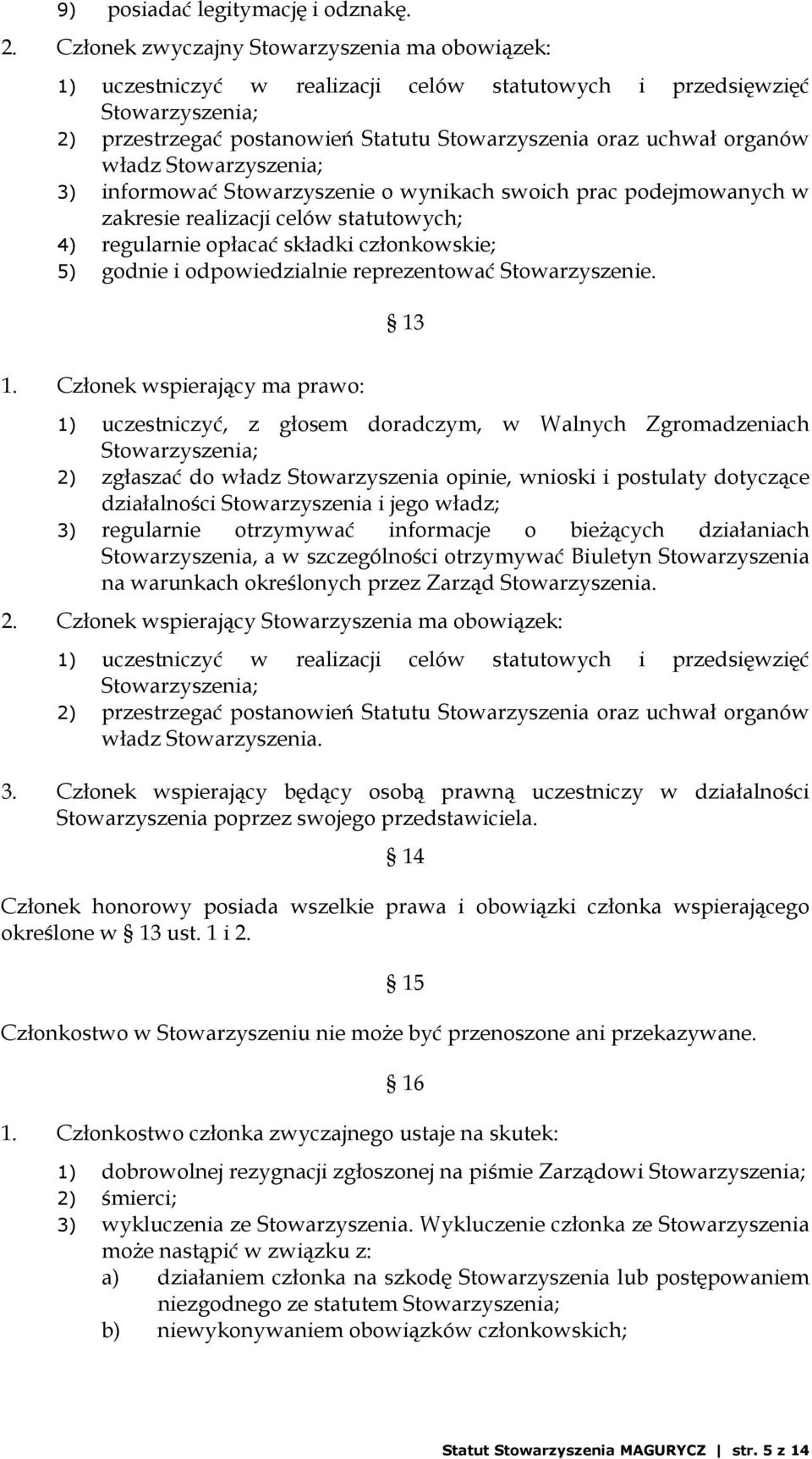 informować Stowarzyszenie o wynikach swoich prac podejmowanych w zakresie realizacji celów statutowych; 4) regularnie opłacać składki członkowskie; 5) godnie i odpowiedzialnie reprezentować