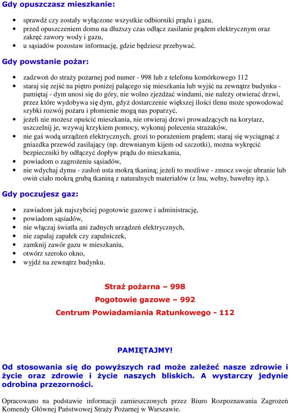 Gdy powstanie pożar: zadzwoń do straży pożarnej pod numer - 998 lub z telefonu komórkowego 112 staraj się zejść na piętro poniżej palącego się mieszkania lub wyjść na zewnątrz budynku - pamiętaj -