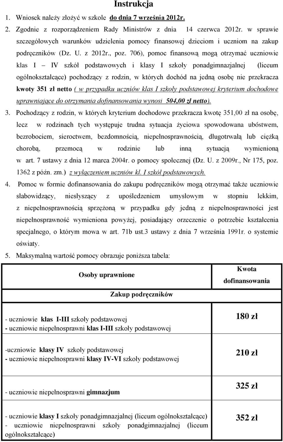 706), pomoc finansową mogą otrzymać uczniowie klas I IV szkół podstawowych i klasy I szkoły ponadgimnazjalnej (liceum ogólnokształcące) pochodzący z rodzin, w których dochód na jedną osobę nie