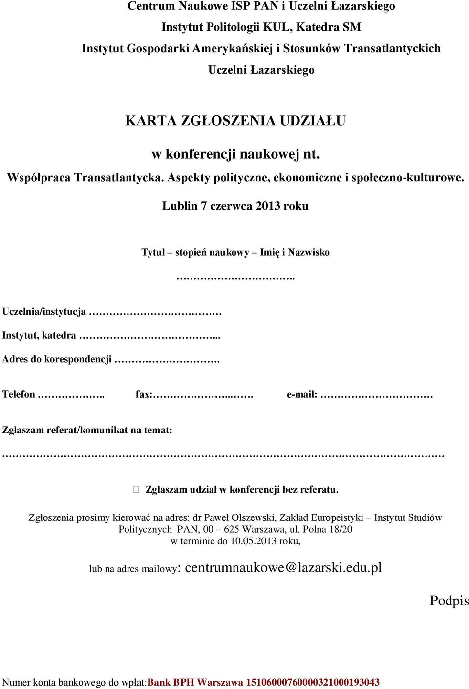 . Uczelnia/instytucja Instytut, katedra... Adres do korespondencji. Telefon.. fax:... e-mail: Zgłaszam referat/komunikat na temat: Zgłaszam udział w konferencji bez referatu.