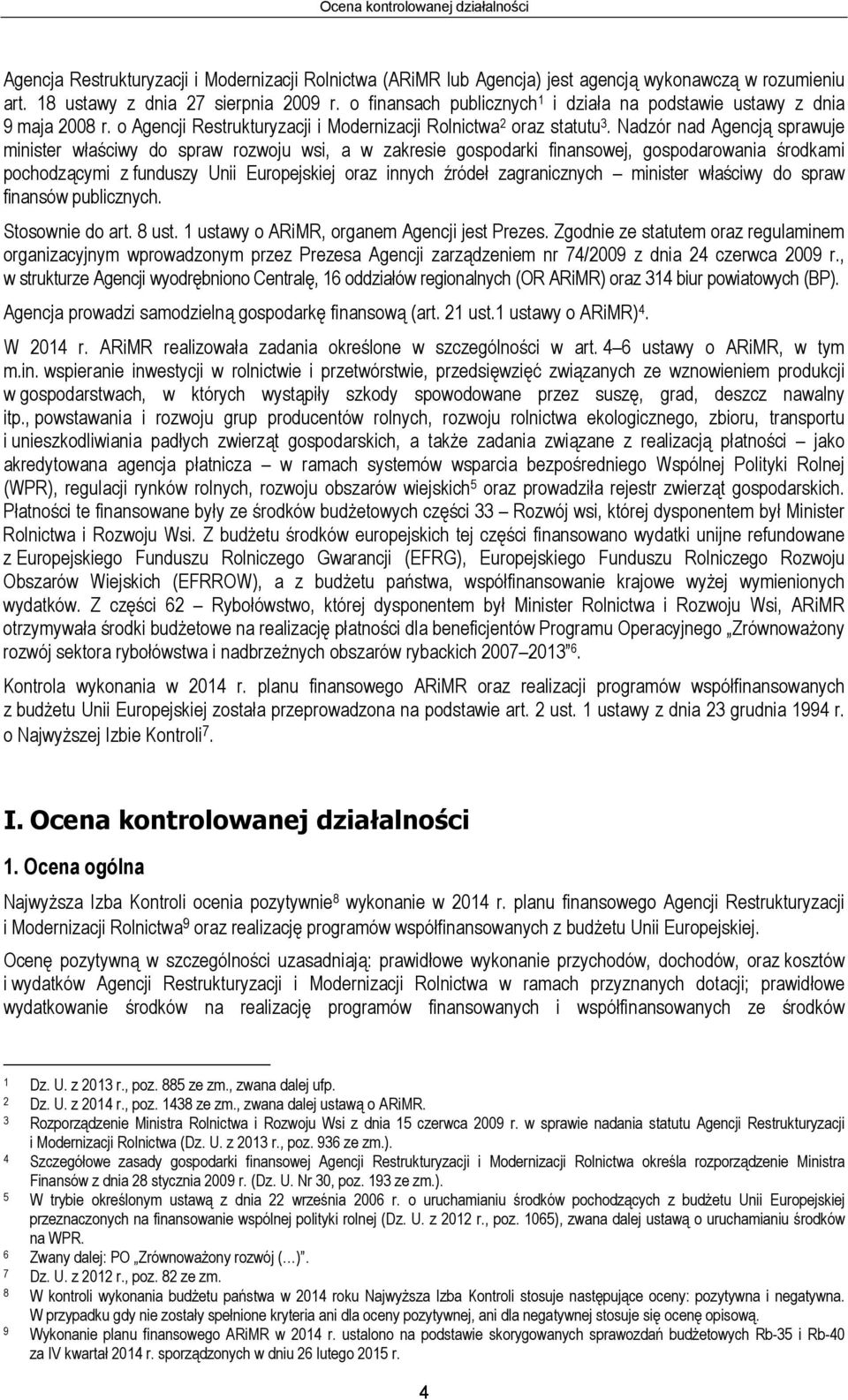 Nadzór nad Agencją sprawuje minister właściwy do spraw rozwoju wsi, a w zakresie gospodarki finansowej, gospodarowania środkami pochodzącymi z funduszy Unii Europejskiej oraz innych źródeł