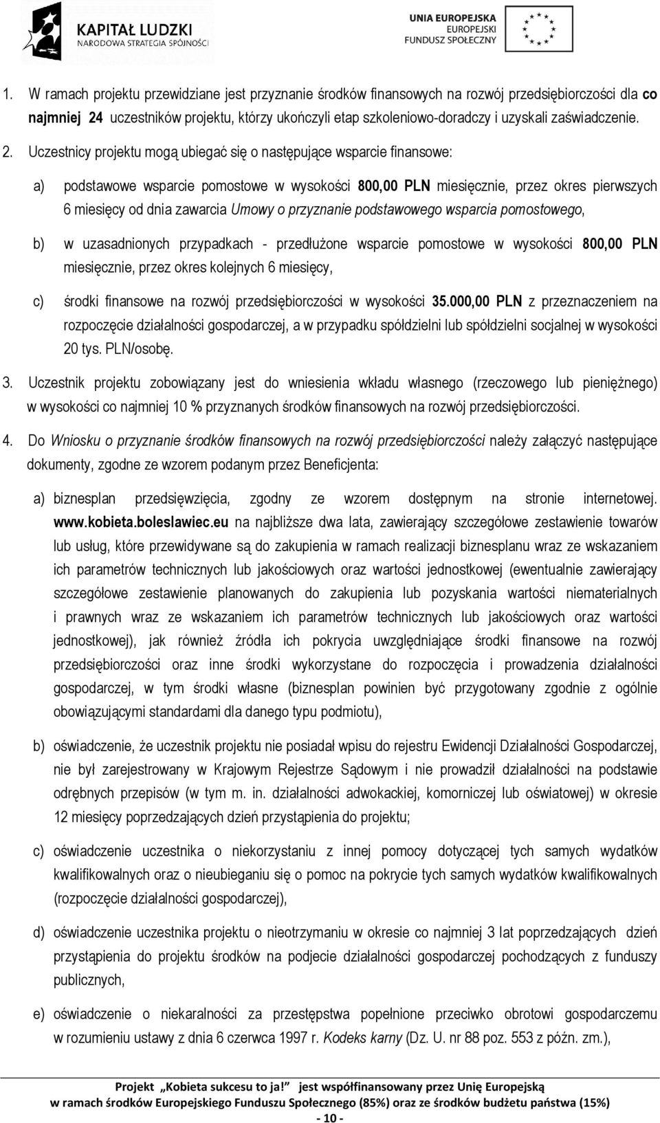Uczestnicy projektu mogą ubiegać się o następujące wsparcie finansowe: a) podstawowe wsparcie pomostowe w wysokości 800,00 PLN miesięcznie, przez okres pierwszych 6 miesięcy od dnia zawarcia Umowy o