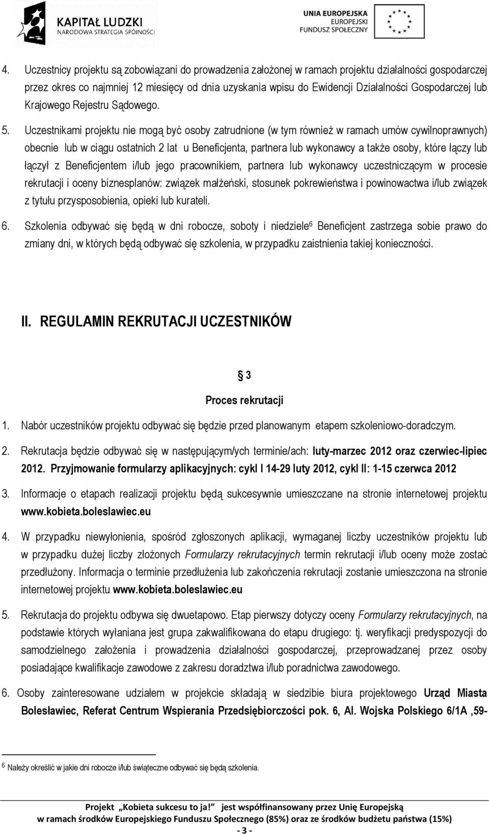 Uczestnikami projektu nie mogą być osoby zatrudnione (w tym również w ramach umów cywilnoprawnych) obecnie lub w ciągu ostatnich 2 lat u Beneficjenta, partnera lub wykonawcy a także osoby, które