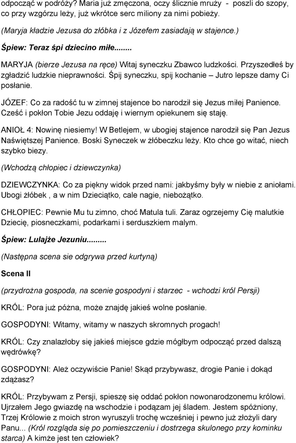 Przyszedłeś by zgładzić ludzkie nieprawności. Śpij syneczku, spij kochanie Jutro lepsze damy Ci posłanie. JÓZEF: Co za radość tu w zimnej stajence bo narodził się Jezus miłej Panience.