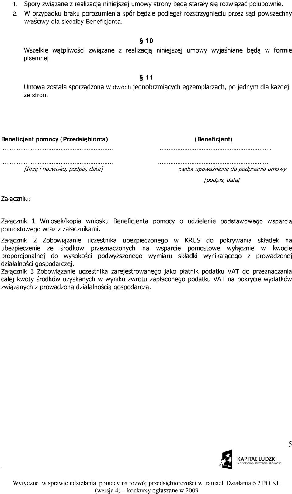 10 Wszelkie wątpliwości związane z realizacją niniejszej umowy wyjaśniane będą w formie pisemnej. 11 Umowa została sporządzona w dwóch jednobrzmiących egzemplarzach, po jednym dla każdej ze stron.