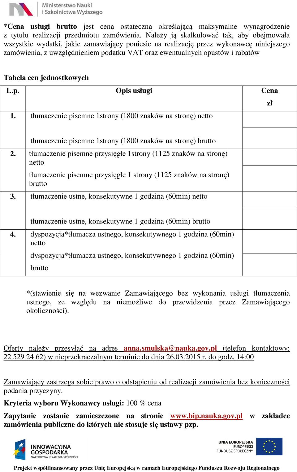 rabatów Tabela cen jednostkowych L.p. Opis usługi Cena zł 1. tłumaczenie pisemne 1strony (1800 znaków na stronę) netto tłumaczenie pisemne 1strony (1800 znaków na stronę) brutto 2.