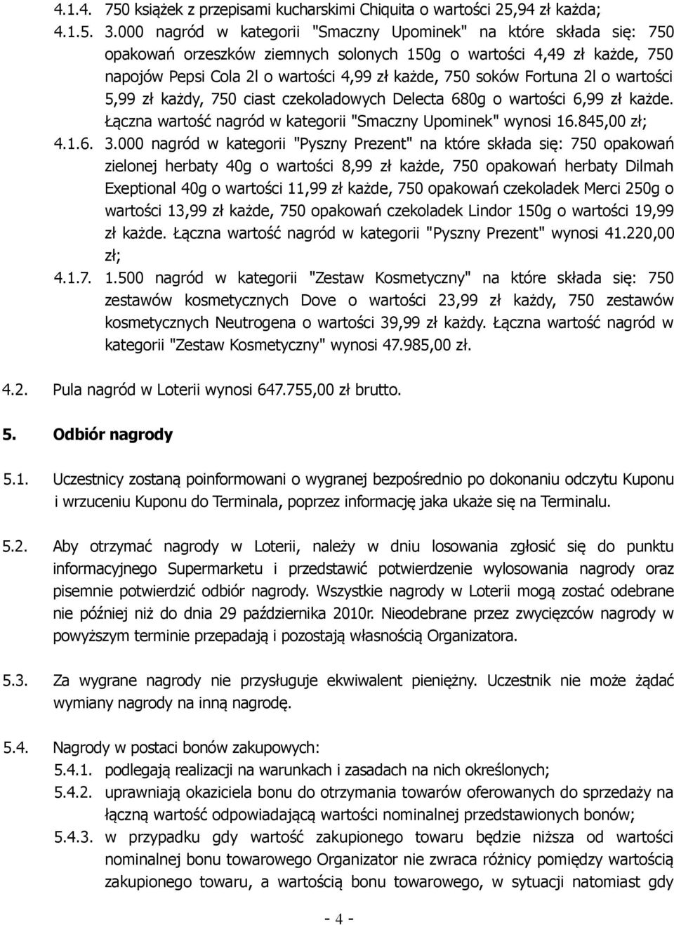 Fortuna 2l o wartości 5,99 zł każdy, 750 ciast czekoladowych Delecta 680g o wartości 6,99 zł każde. Łączna wartość nagród w kategorii "Smaczny Upominek" wynosi 16.845,00 zł; 4.1.6. 3.