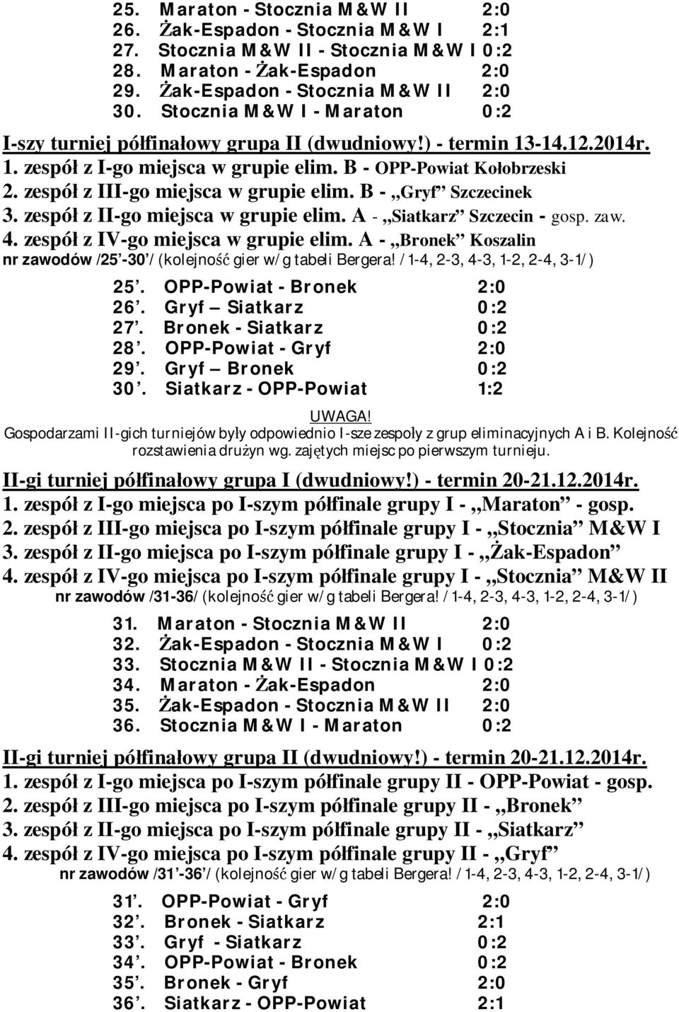 zespó z III-go miejsca w grupie elim. B - Gryf Szczecinek 3. zespó z II-go miejsca w grupie elim. A - Siatkarz Szczecin - gosp. zaw. 4. zespó z IV-go miejsca w grupie elim.