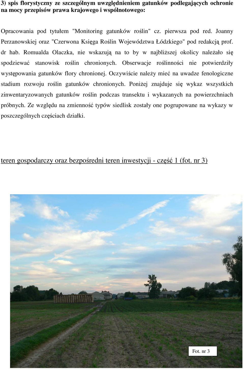 Romualda Olaczka, nie wskazują na to by w najbliższej okolicy należało się spodziewać stanowisk roślin chronionych. Obserwacje roślinności nie potwierdziły występowania gatunków flory chronionej.