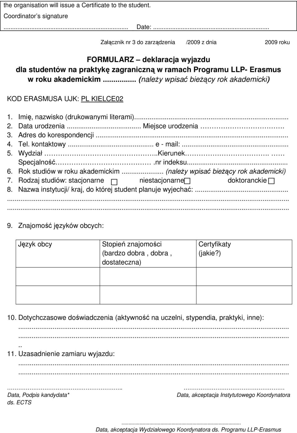 .. (naleŝy wpisać bieŝący rok akademicki) KOD ERASMUSA UJK: PL KIELCE02 1. Imię, nazwisko (drukowanymi literami)... 2. Data urodzenia... Miejsce urodzenia. 3. Adres do korespondencji... 4. Tel.