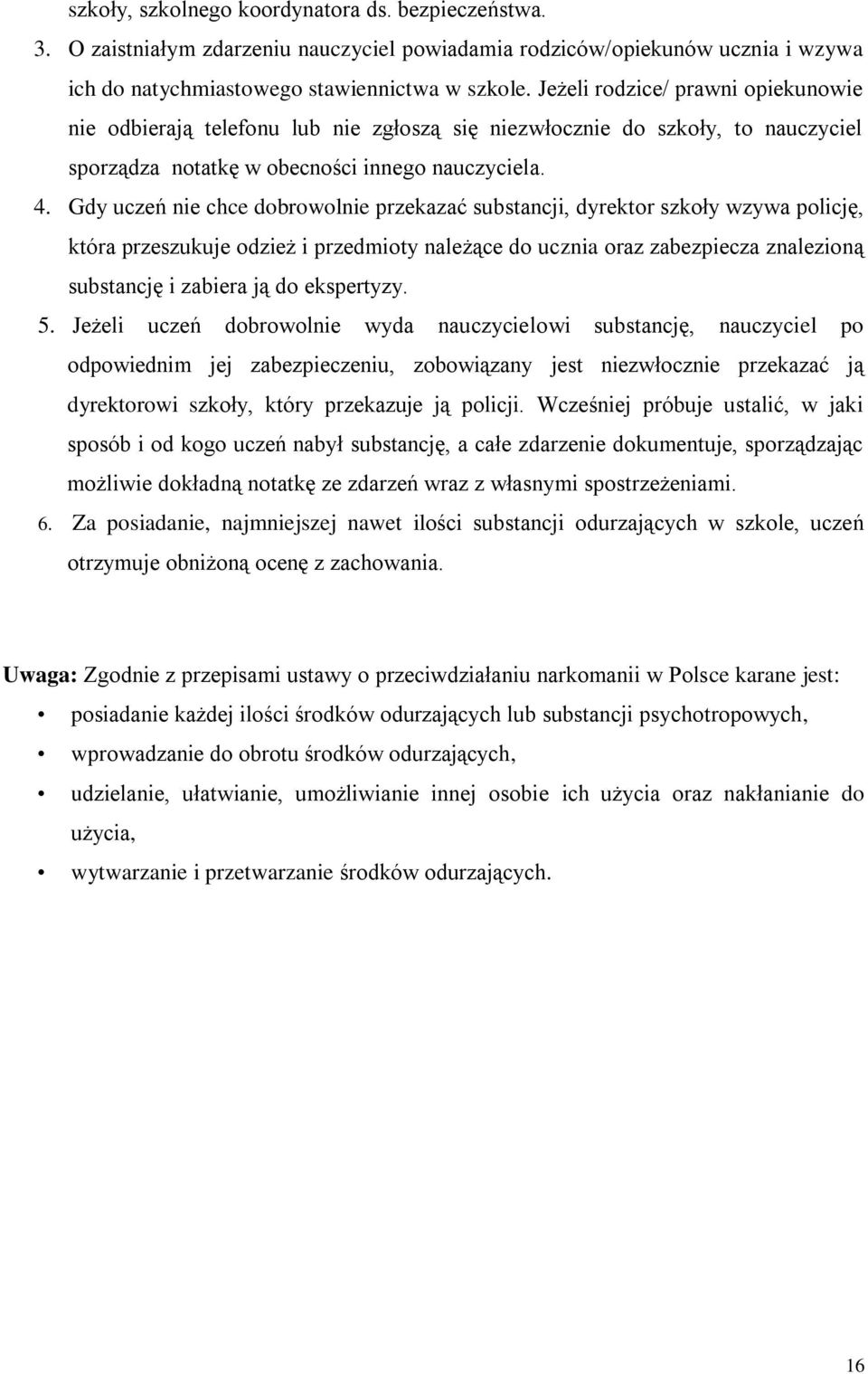 Gdy uczeń nie chce dobrowolnie przekazać substancji, dyrektor szkoły wzywa policję, która przeszukuje odzież i przedmioty należące do ucznia oraz zabezpiecza znalezioną substancję i zabiera ją do