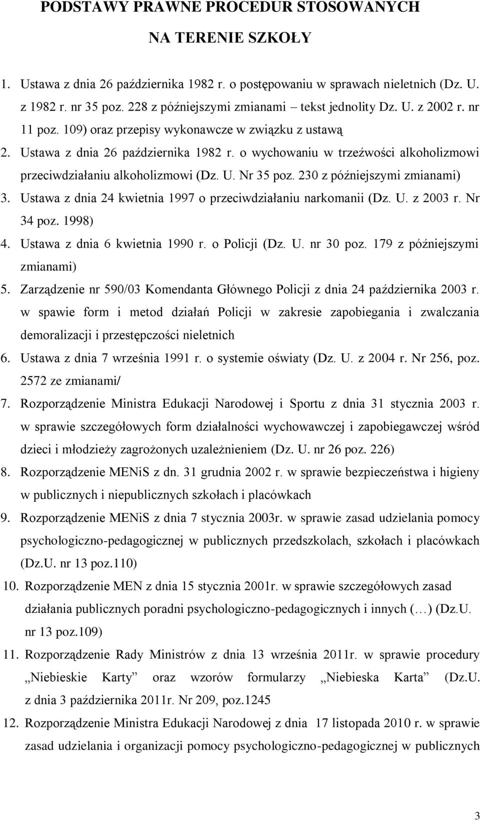 o wychowaniu w trzeźwości alkoholizmowi przeciwdziałaniu alkoholizmowi (Dz. U. Nr 35 poz. 230 z późniejszymi zmianami) 3. Ustawa z dnia 24 kwietnia 1997 o przeciwdziałaniu narkomanii (Dz. U. z 2003 r.