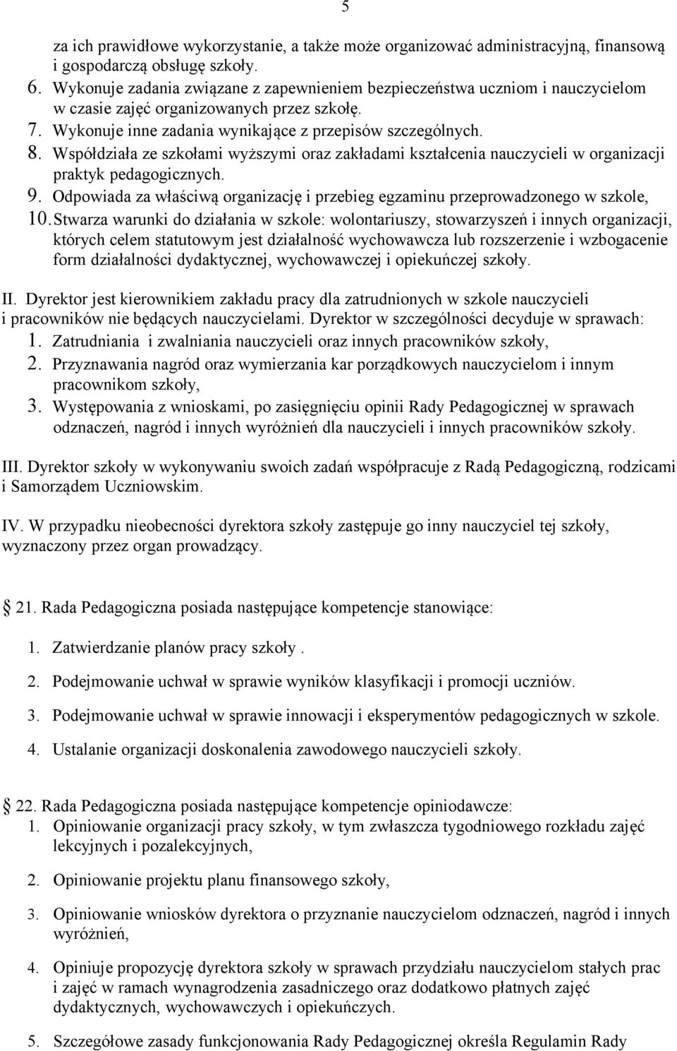 Współdziała ze szkołami wyższymi oraz zakładami kształcenia nauczycieli w organizacji praktyk pedagogicznych. 9. Odpowiada za właściwą organizację i przebieg egzaminu przeprowadzonego w szkole, 10.