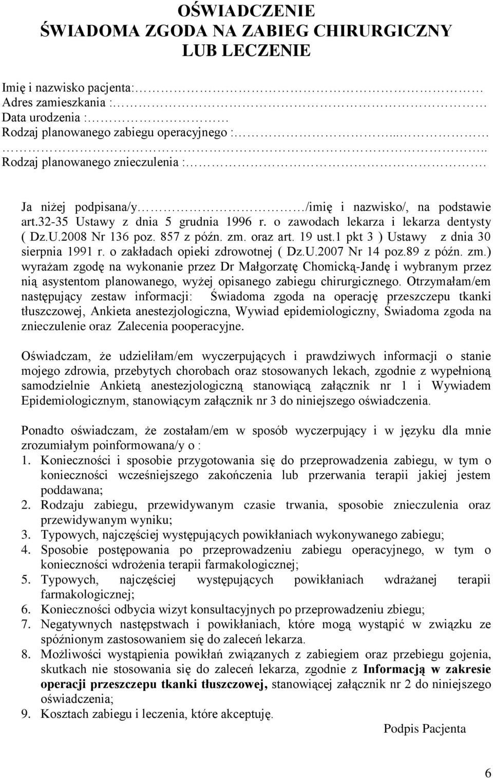 857 z późn. zm. oraz art. 19 ust.1 pkt 3 ) Ustawy z dnia 30 sierpnia 1991 r. o zakładach opieki zdrowotnej ( Dz.U.2007 Nr 14 poz.89 z późn. zm.) wyrażam zgodę na wykonanie przez Dr Małgorzatę Chomicką-Jandę i wybranym przez nią asystentom planowanego, wyżej opisanego zabiegu chirurgicznego.