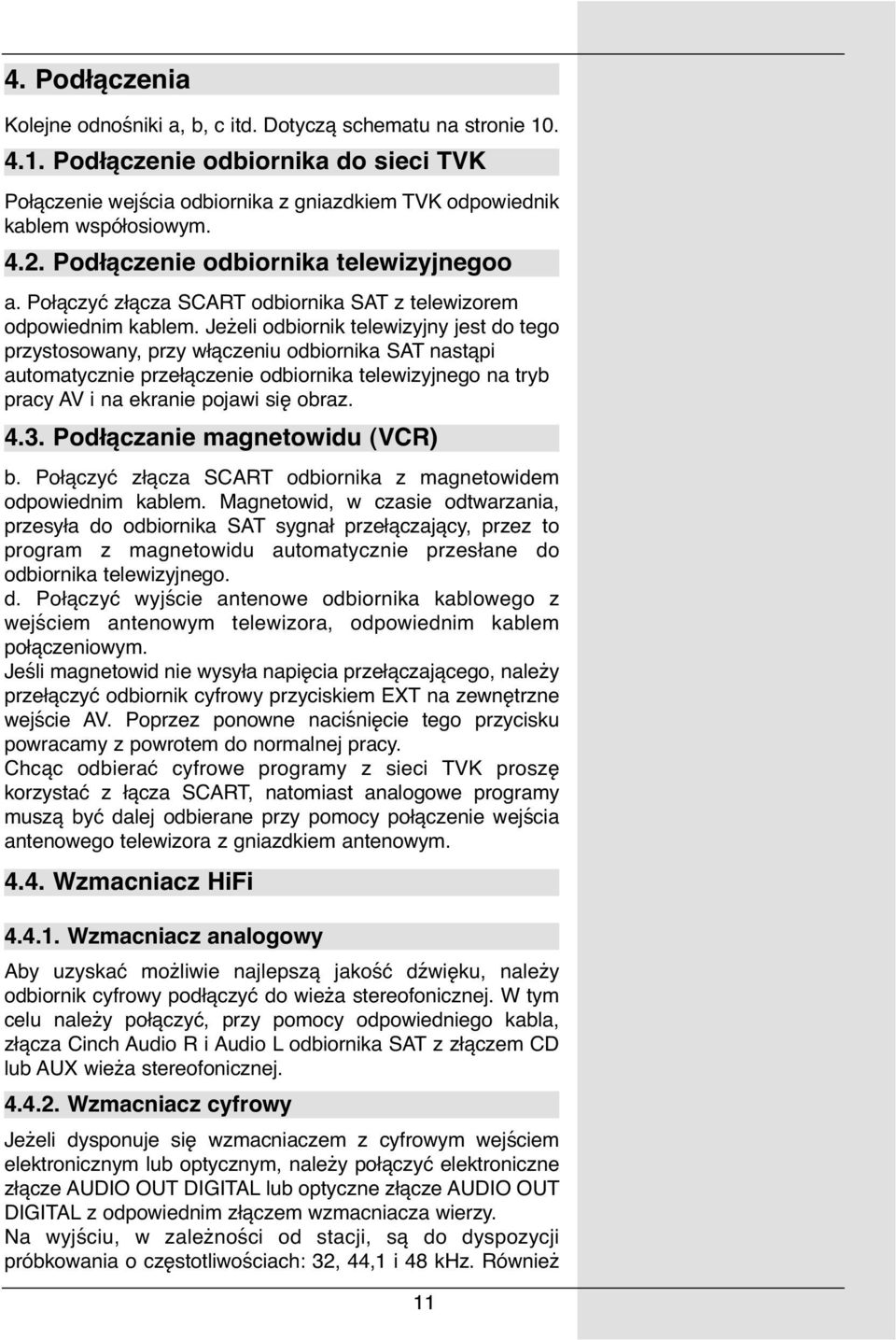 Jeżeli odbiornik telewizyjny jest do tego przystosowany, przy włączeniu odbiornika SAT nastąpi automatycznie przełączenie odbiornika telewizyjnego na tryb pracy AV i na ekranie pojawi się obraz. 4.3.