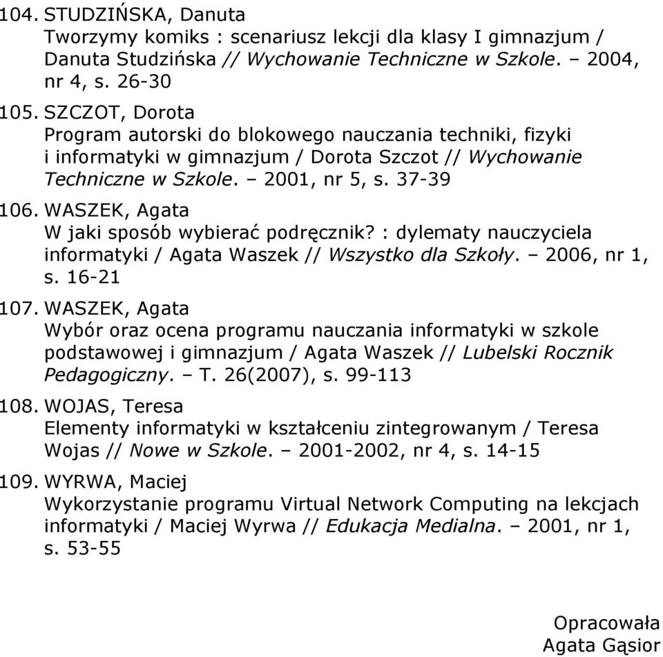 WASZEK, Agata W jaki sposób wybierać podręcznik? : dylematy nauczyciela informatyki / Agata Waszek // Wszystko dla Szkoły. 2006, nr 1, s. 16-21 107.
