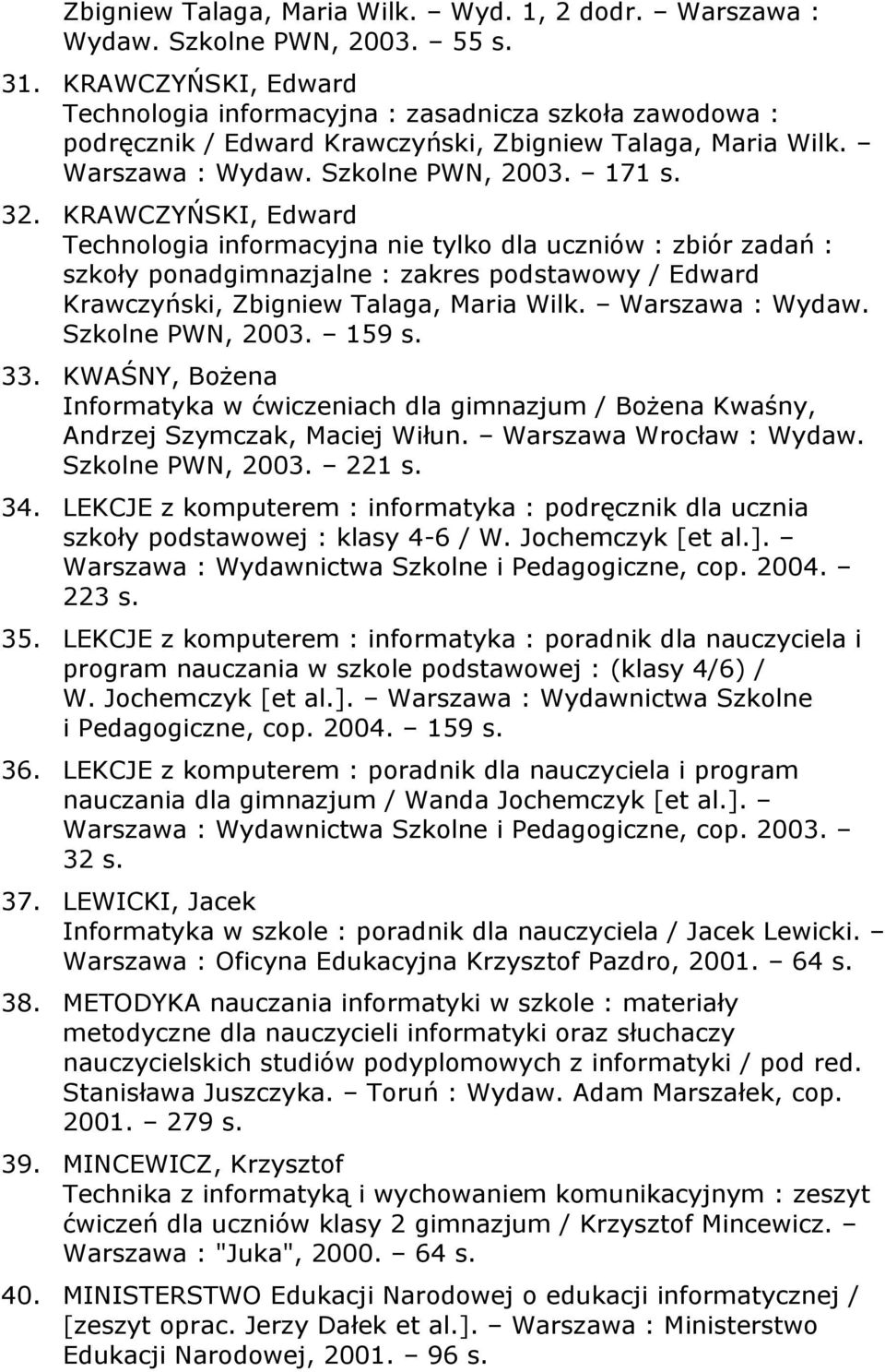 KRAWCZYŃSKI, Edward Technologia informacyjna nie tylko dla uczniów : zbiór zadań : szkoły ponadgimnazjalne : zakres podstawowy / Edward Krawczyński, Zbigniew Talaga, Maria Wilk. Warszawa : Wydaw.
