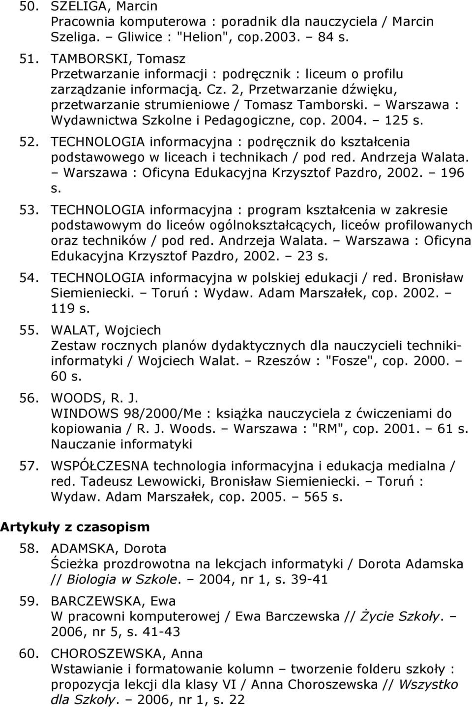 Warszawa : Wydawnictwa Szkolne i Pedagogiczne, cop. 2004. 125 s. 52. TECHNOLOGIA informacyjna : podręcznik do kształcenia podstawowego w liceach i technikach / pod red. Andrzeja Walata.