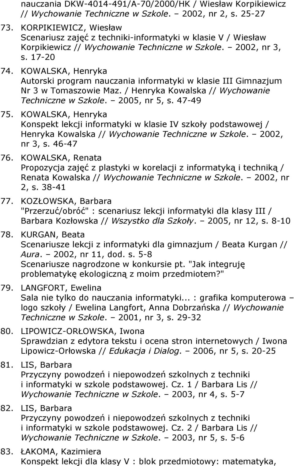 KOWALSKA, Henryka Autorski program nauczania informatyki w klasie III Gimnazjum Nr 3 w Tomaszowie Maz. / Henryka Kowalska // Wychowanie Techniczne w Szkole. 2005, nr 5, s. 47-49 75.