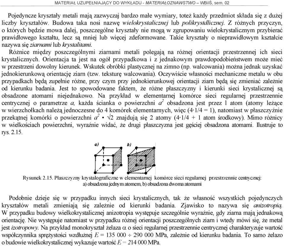 Takie kryształy o nieprawidłowym kształcie nazywa się ziarnami lub krystalitami. Różnice między poszczególnymi ziarnami metali polegają na różnej orientacji przestrzennej ich sieci krystalicznych.