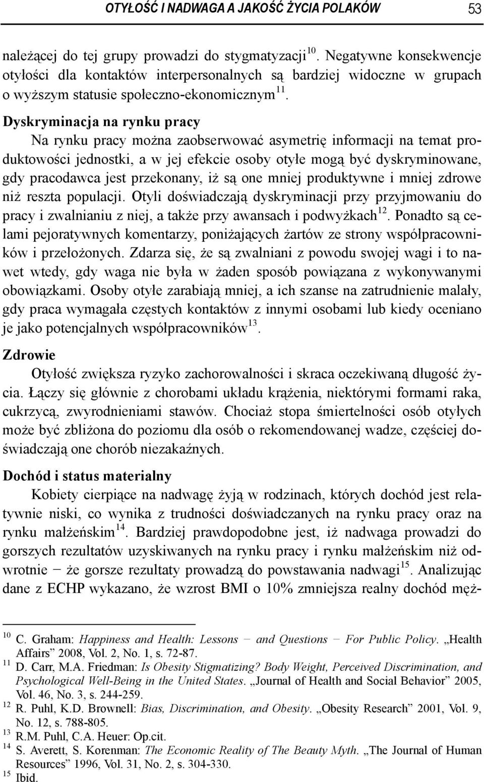 Dyskryminacja na rynku pracy Na rynku pracy można zaobserwować asymetrię informacji na temat produktowości jednostki, a w jej efekcie osoby otyłe mogą być dyskryminowane, gdy pracodawca jest