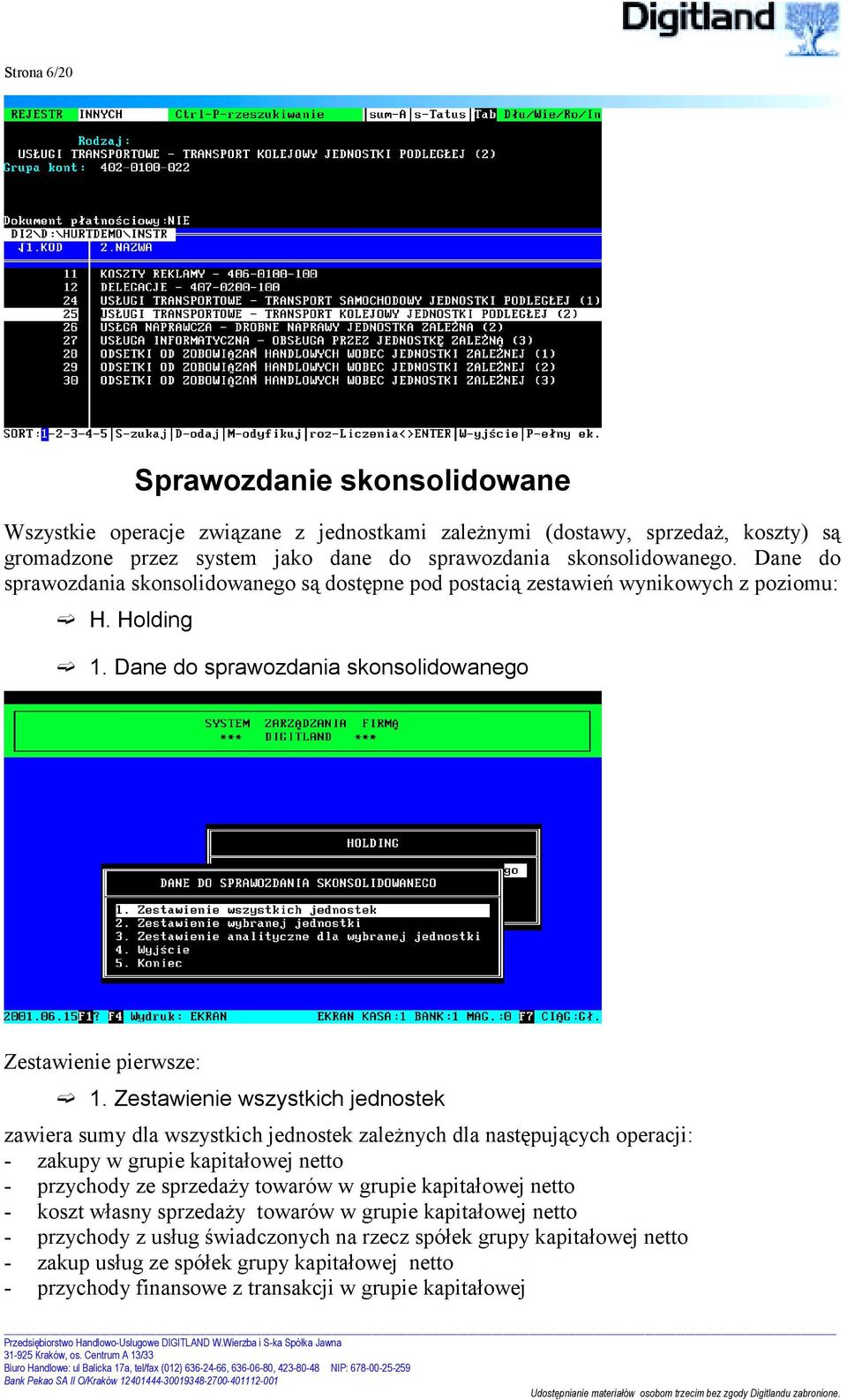 Zestawienie wszystkich jednostek zawiera sumy dla wszystkich jednostek zależnych dla następujących operacji: - zakupy w grupie kapitałowej netto - przychody ze sprzedaży towarów w grupie kapitałowej