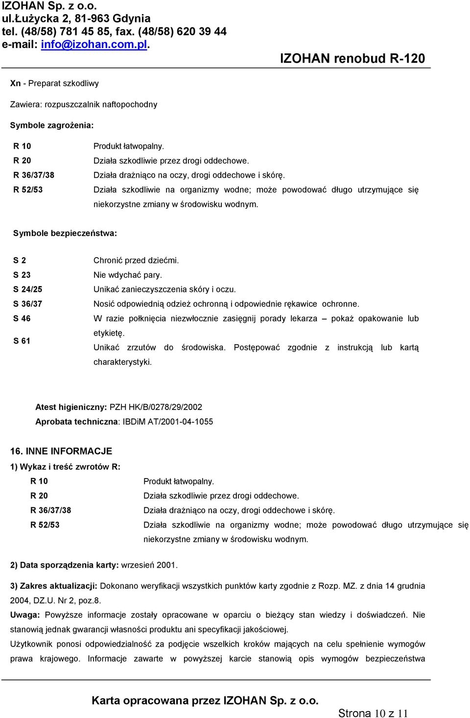 Symbole bezpieczeństwa: S 2 S 23 S 24/25 S 36/37 S 46 S 61 Chronić przed dziećmi. Nie wdychać pary. Unikać zanieczyszczenia skóry i oczu.