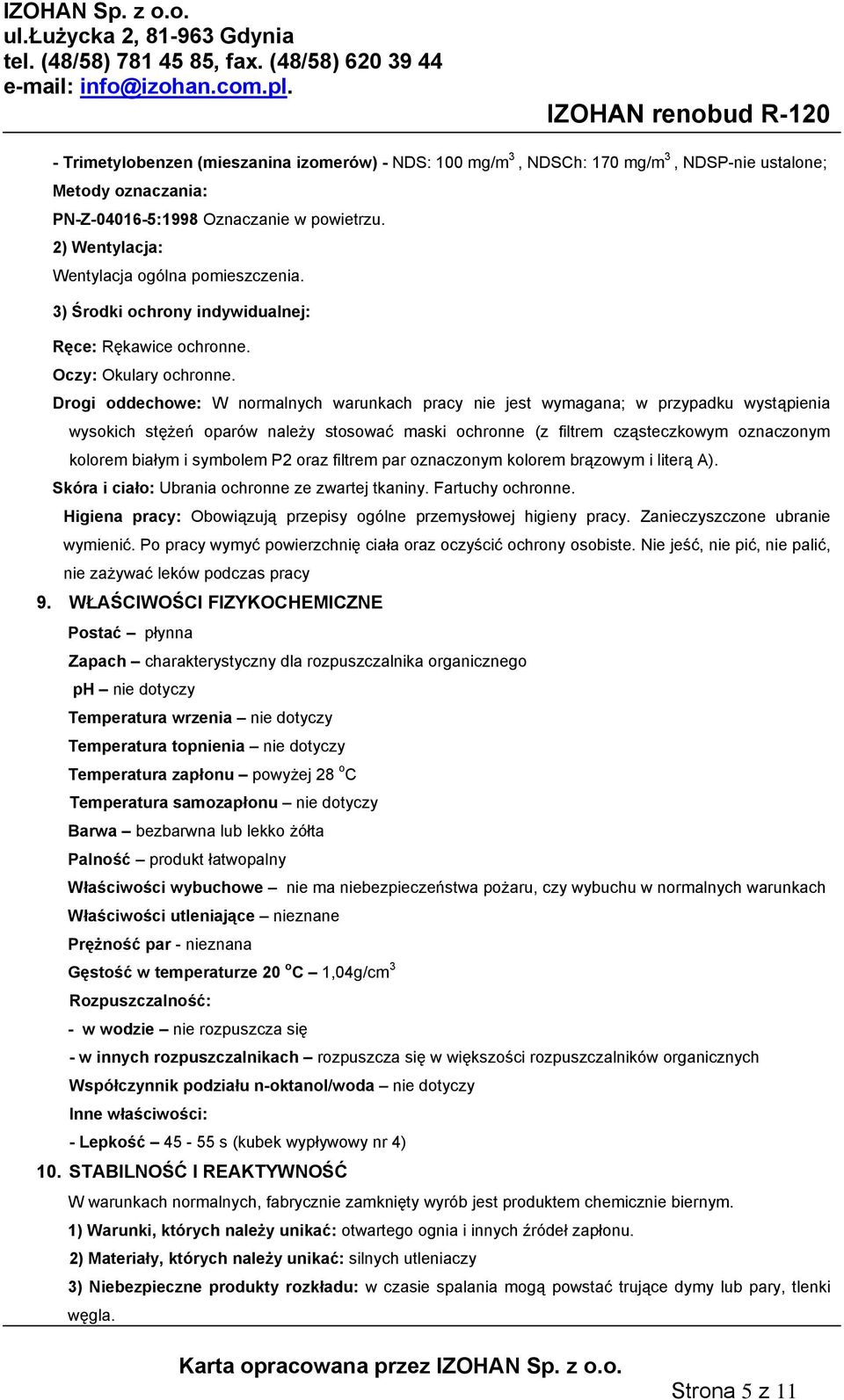 Drogi oddechowe: W normalnych warunkach pracy nie jest wymagana; w przypadku wystąpienia wysokich stężeń oparów należy stosować maski ochronne (z filtrem cząsteczkowym oznaczonym kolorem białym i