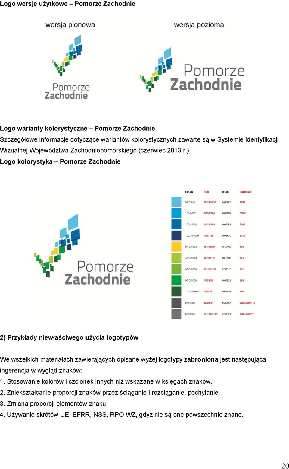 ) Logo kolorystyka Pomorze Zachodnie 2) Przykłady niewłaściwego użycia logotypów We wszelkich materiałach zawierających opisane wyżej logotypy zabroniona jest następująca