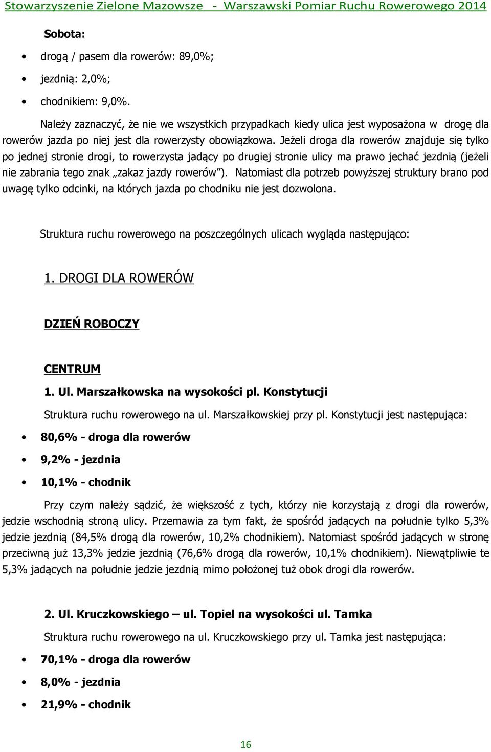 Jeżeli droga dla rowerów znajduje się tylko po jednej stronie drogi, to rowerzysta jadący po drugiej stronie ulicy ma prawo jechać jezdnią (jeżeli nie zabrania tego znak zakaz jazdy rowerów ).