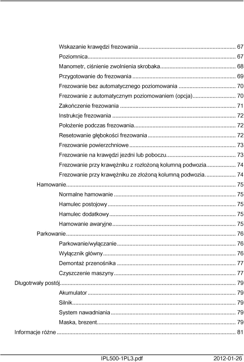 .. 72 Frezowanie powierzchniowe... 73 Frezowanie na krawędzi jezdni lub poboczu... 73 Frezowanie przy krawężniku z rozłożoną kolumną podwozia.