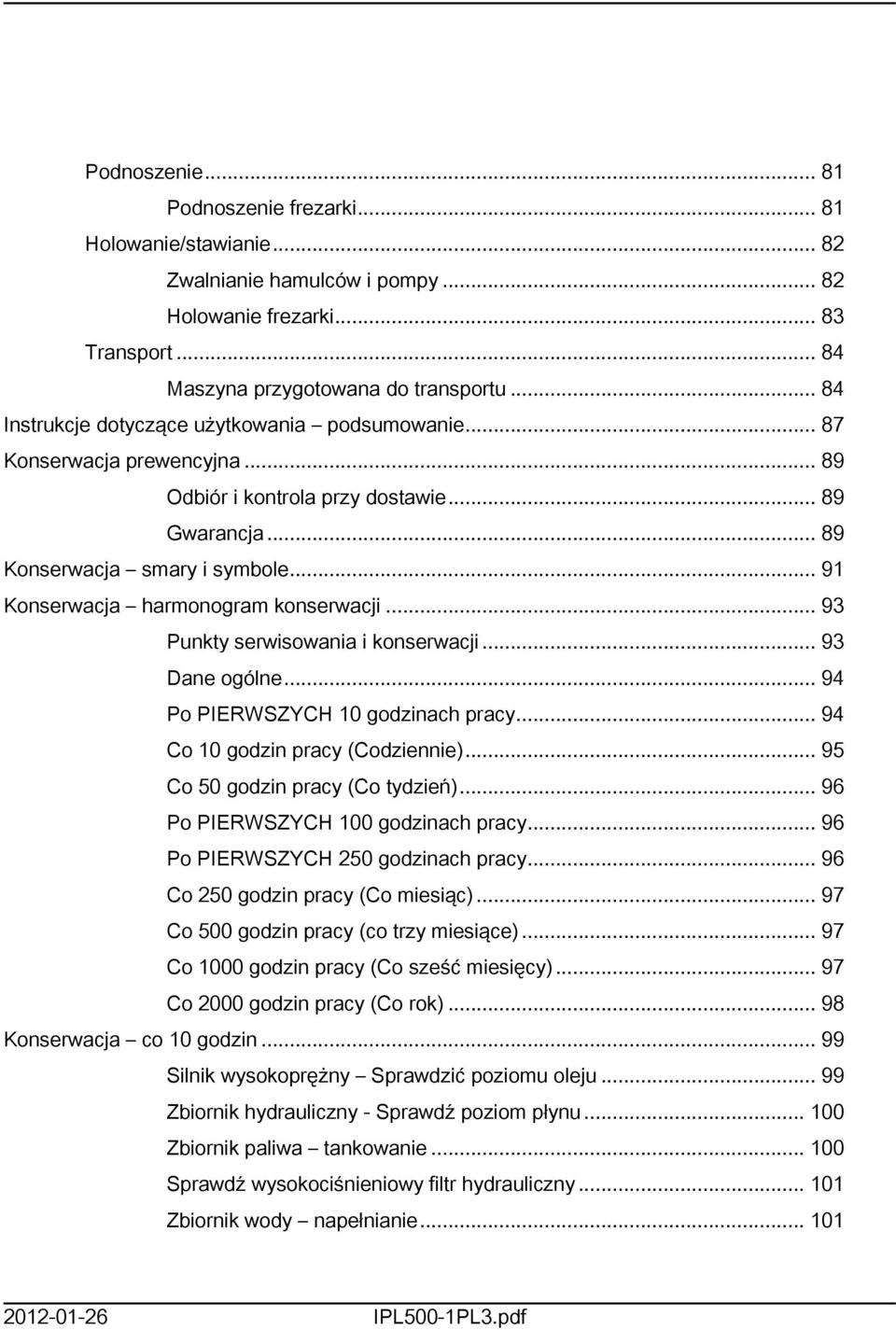 .. 9 Konserwacja harmonogram konserwacji... 93 Punkty serwisowania i konserwacji... 93 Dane ogólne... 94 Po PIERWSZYCH 0 godzinach pracy... 94 Co 0 godzin pracy (Codziennie).