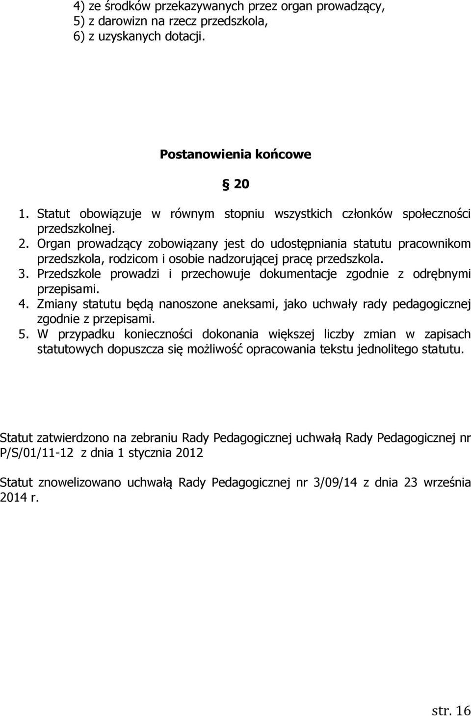 Organ prowadzący zobowiązany jest do udostępniania statutu pracownikom przedszkola, rodzicom i osobie nadzorującej pracę przedszkola. 3.