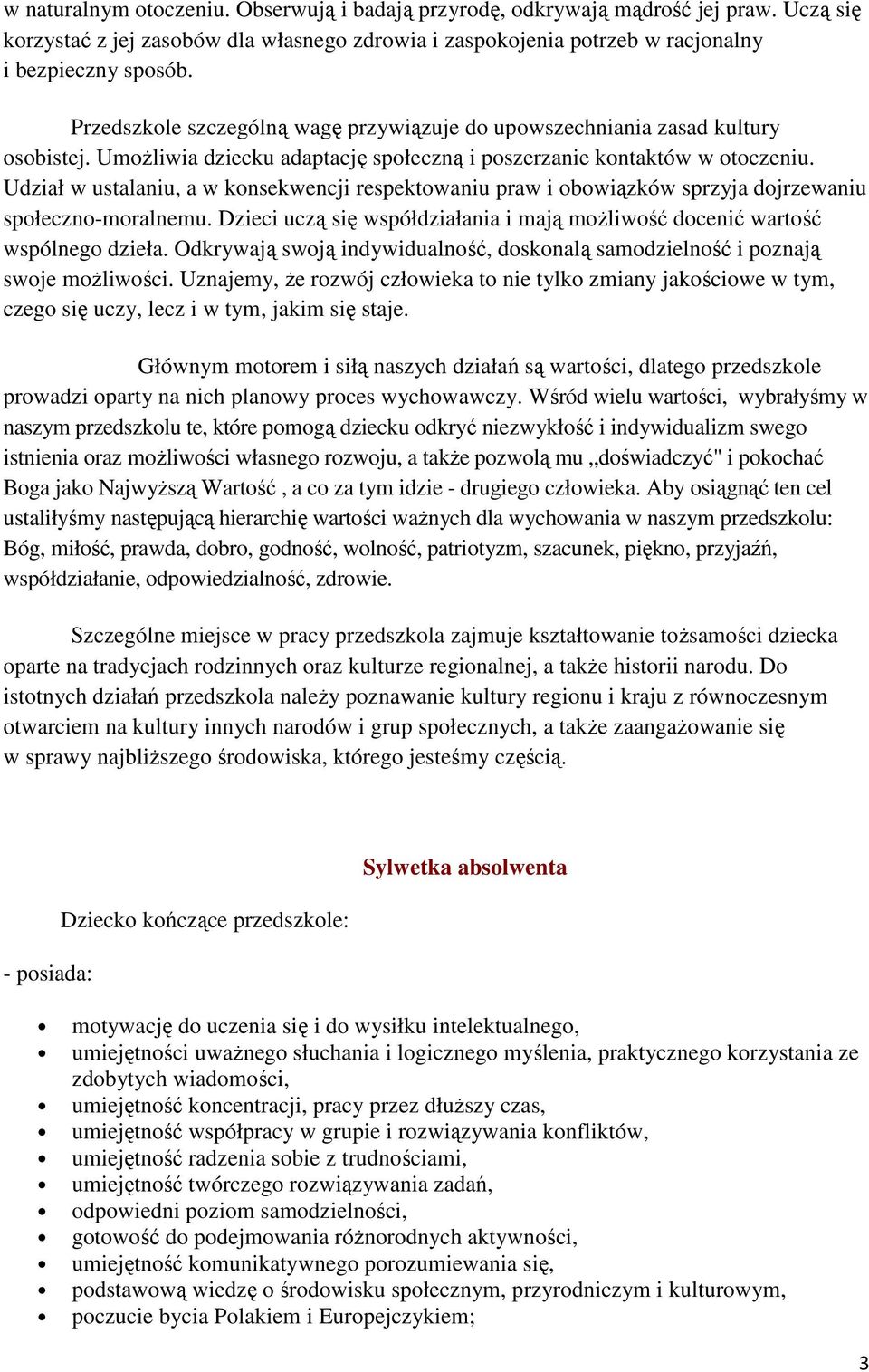 Udział w ustalaniu, a w konsekwencji respektowaniu praw i obowiązków sprzyja dojrzewaniu społeczno-moralnemu. Dzieci uczą się współdziałania i mają możliwość docenić wartość wspólnego dzieła.