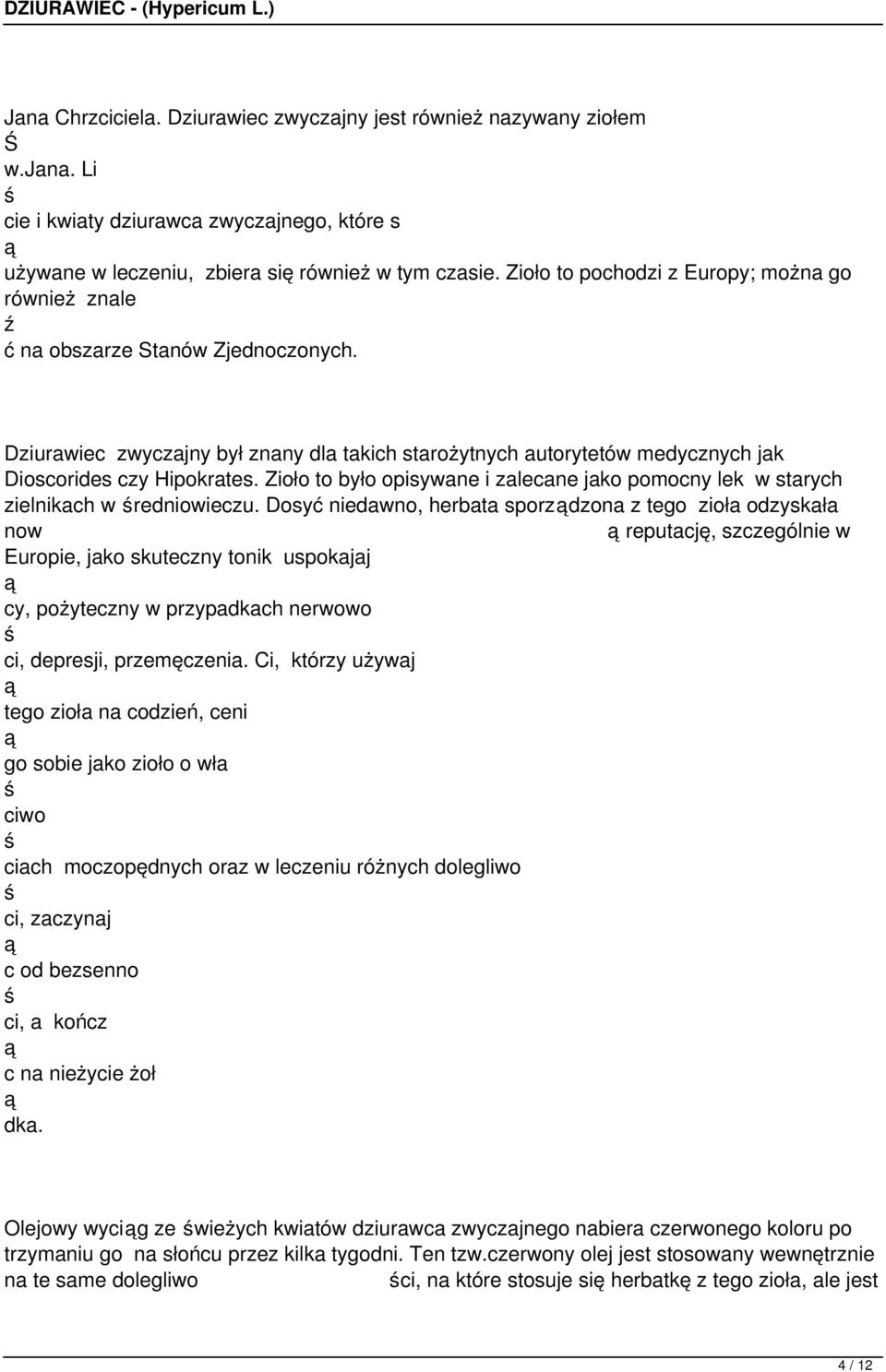 Zioło to było opisywane i zalecane jako pomocny lek w starych zielnikach w redniowieczu.