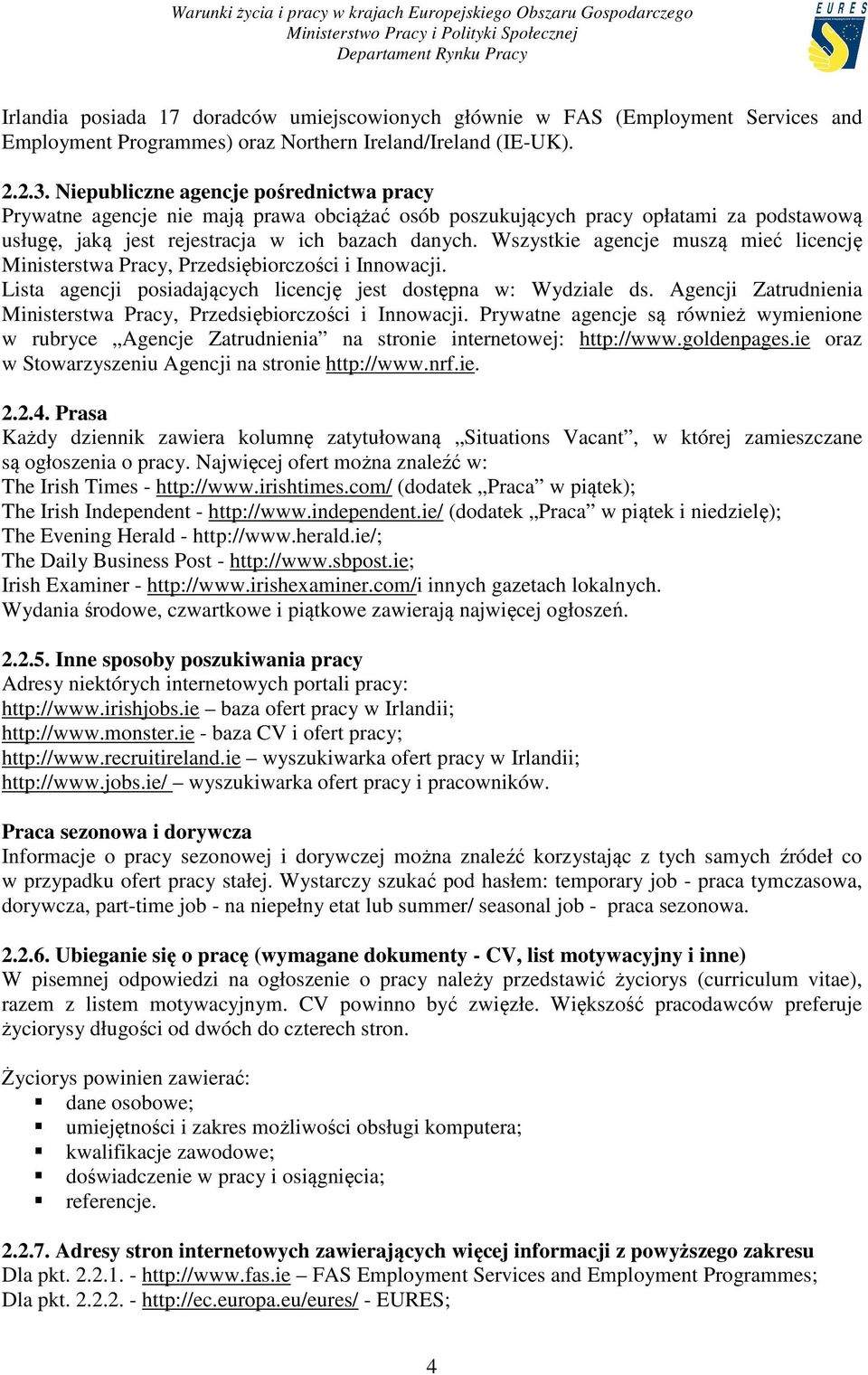 Wszystkie agencje muszą mieć licencję Ministerstwa Pracy, Przedsiębiorczości i Innowacji. Lista agencji posiadających licencję jest dostępna w: Wydziale ds.