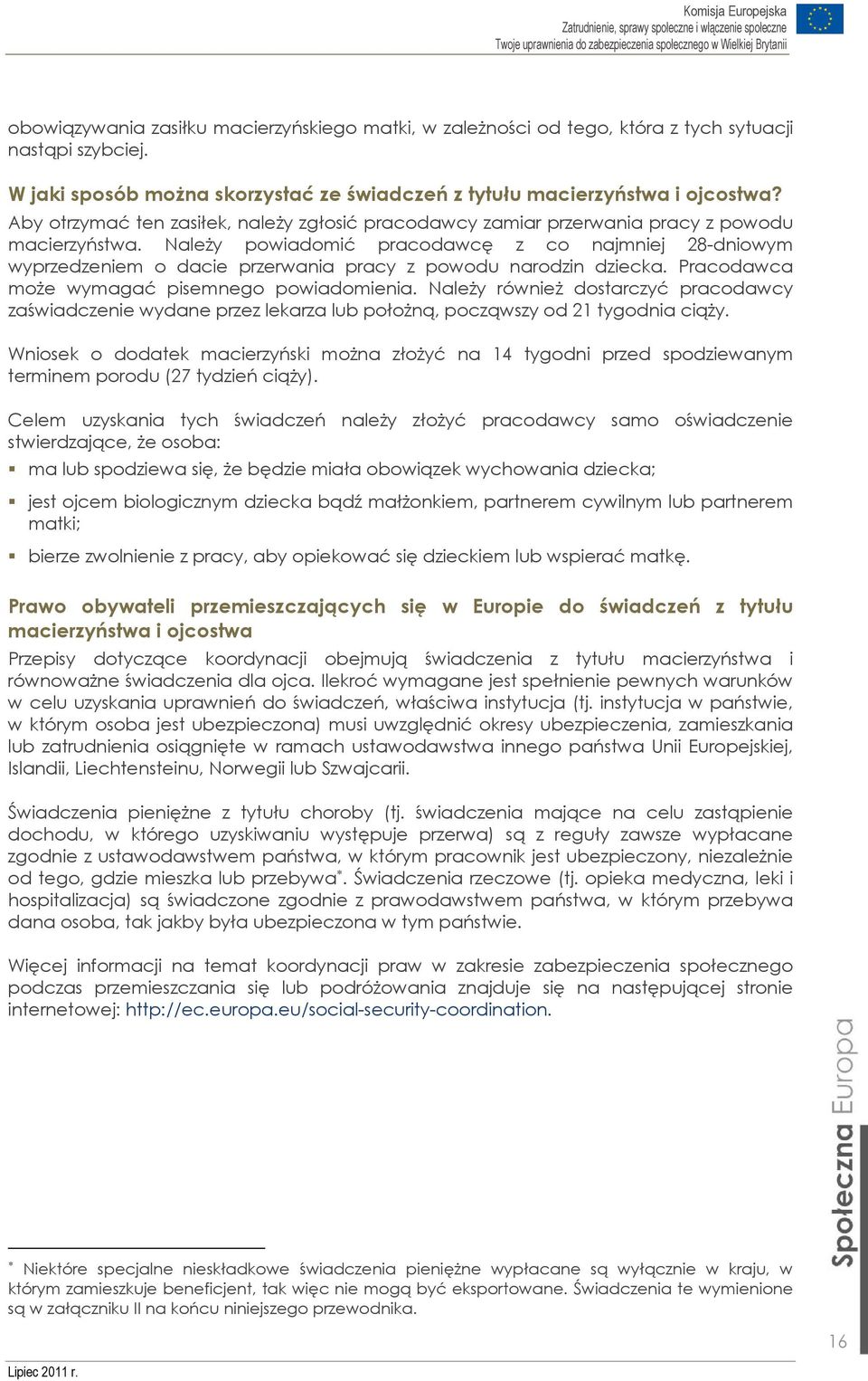 Należy powiadomić pracodawcę z co najmniej 28-dniowym wyprzedzeniem o dacie przerwania pracy z powodu narodzin dziecka. Pracodawca może wymagać pisemnego powiadomienia.