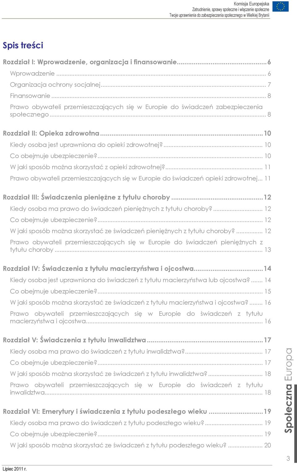 ... 10 Co obejmuje ubezpieczenie?... 10 W jaki sposób można skorzystać z opieki zdrowotnej?... 11 Prawo obywateli przemieszczających się w Europie do świadczeń opieki zdrowotnej.