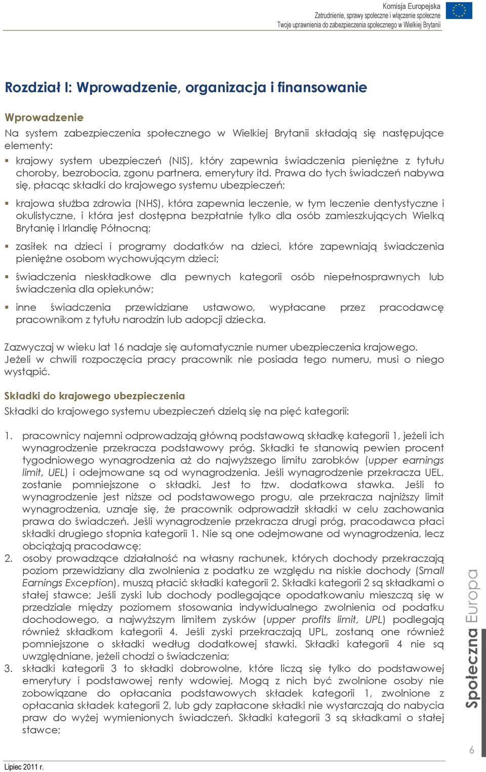 Prawa do tych świadczeń nabywa się, płacąc składki do krajowego systemu ubezpieczeń; krajowa służba zdrowia (NHS), która zapewnia leczenie, w tym leczenie dentystyczne i okulistyczne, i która jest
