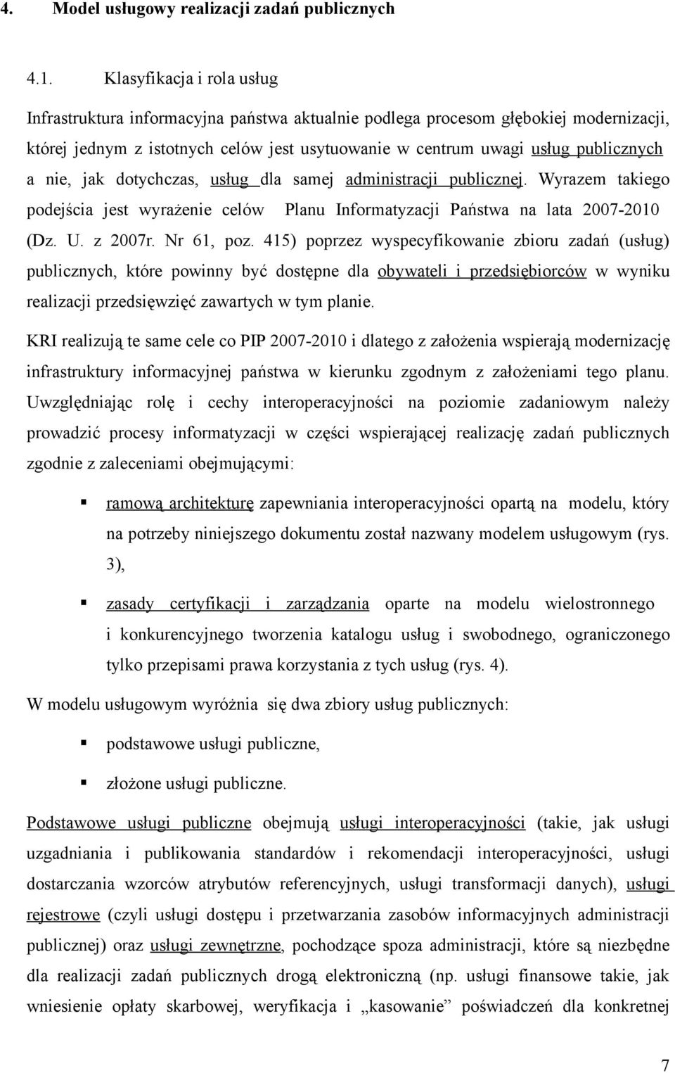 nie, jak dotychczas, usług dla samej administracji publicznej. Wyrazem takiego podejścia jest wyrażenie celów Planu Informatyzacji Państwa na lata 2007-2010 (Dz. U. z 2007r. Nr 61, poz.