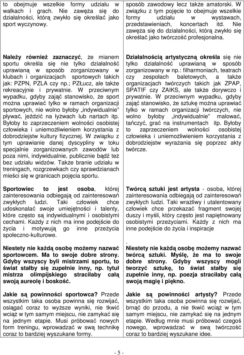 Należy również zaznaczyć, że mianem sportu określa się nie tylko działalność uprawianą w sposób zorganizowany w klubach i organizacjach sportowych takich jak: PZPN, PZLA czy np.