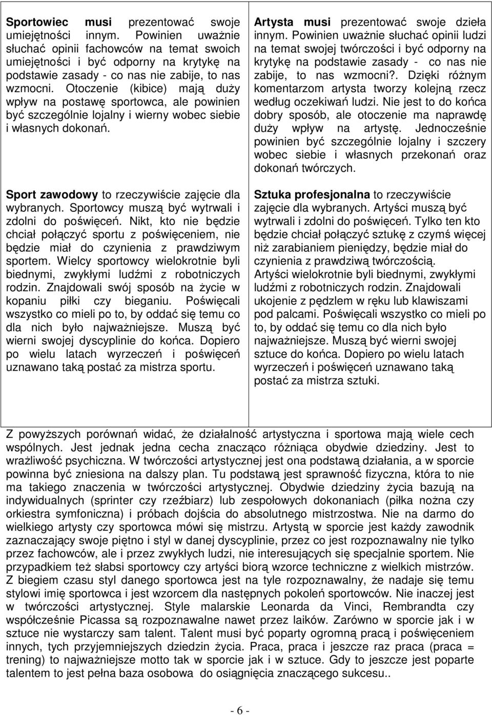Otoczenie (kibice) mają duży wpływ na postawę sportowca, ale powinien być szczególnie lojalny i wierny wobec siebie i własnych dokonań. Sport zawodowy to rzeczywiście zajęcie dla wybranych.
