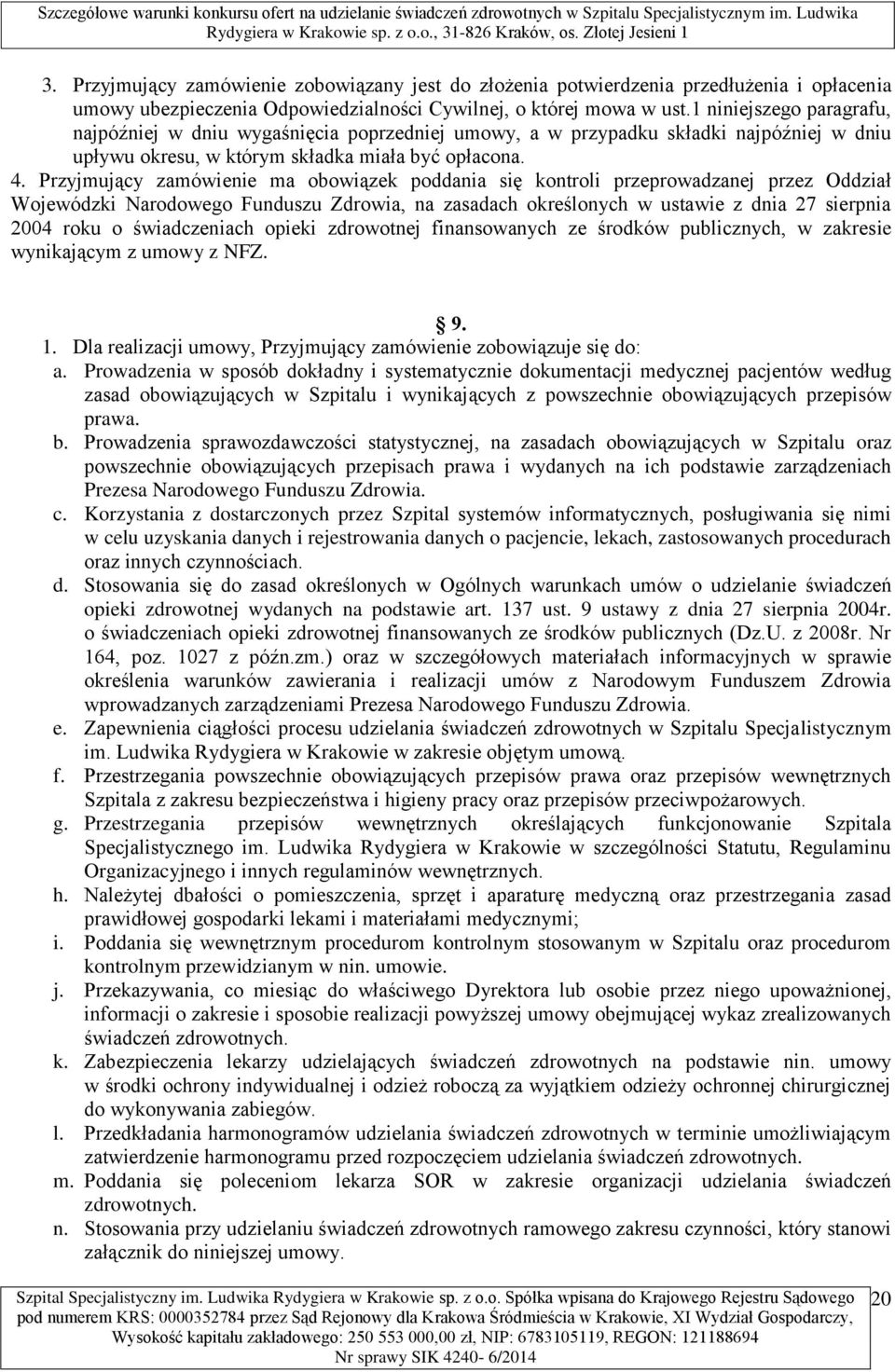 Przyjmujący zamówienie ma obowiązek poddania się kontroli przeprowadzanej przez Oddział Wojewódzki Narodowego Funduszu Zdrowia, na zasadach określonych w ustawie z dnia 27 sierpnia 2004 roku o