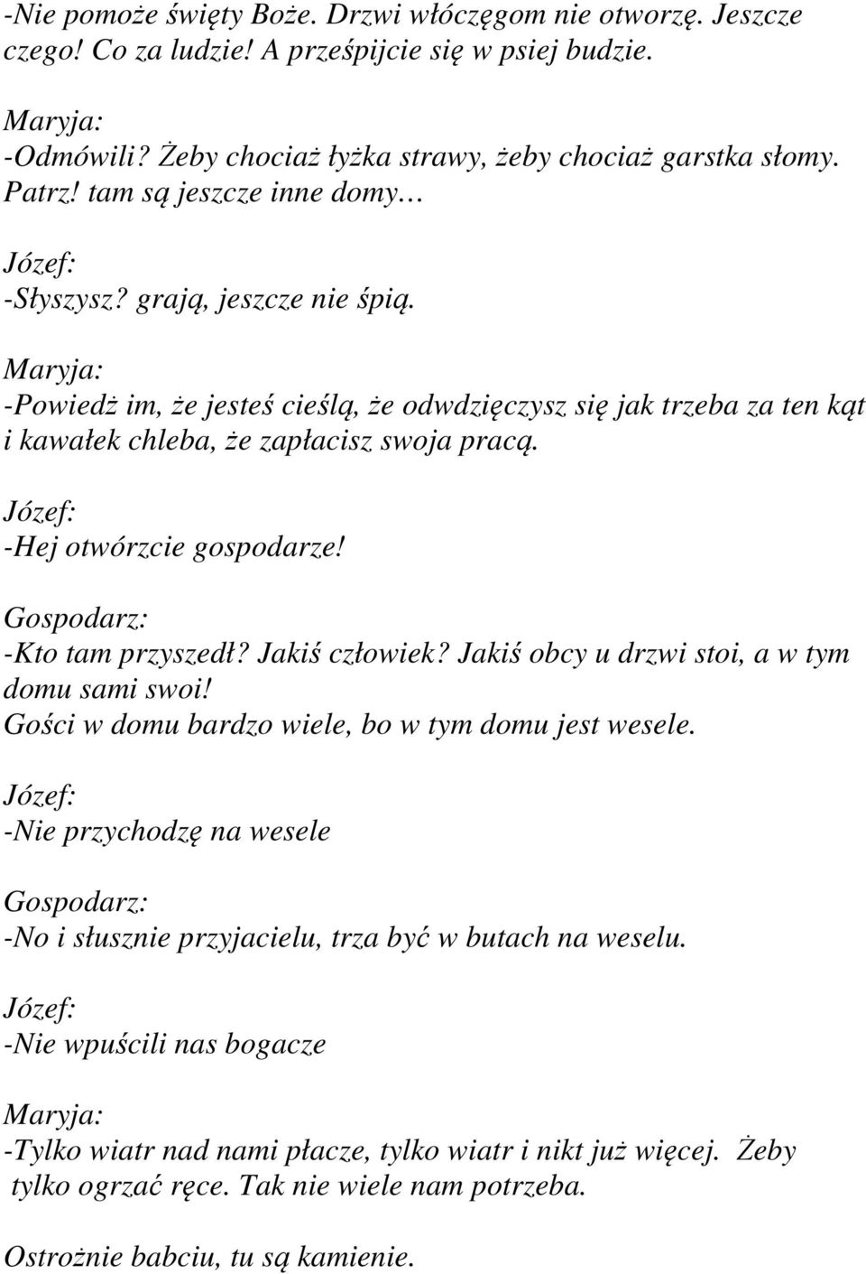 -Hej otwórzcie gospodarze! -Kto tam przyszedł? Jakiś człowiek? Jakiś obcy u drzwi stoi, a w tym domu sami swoi! Gości w domu bardzo wiele, bo w tym domu jest wesele.