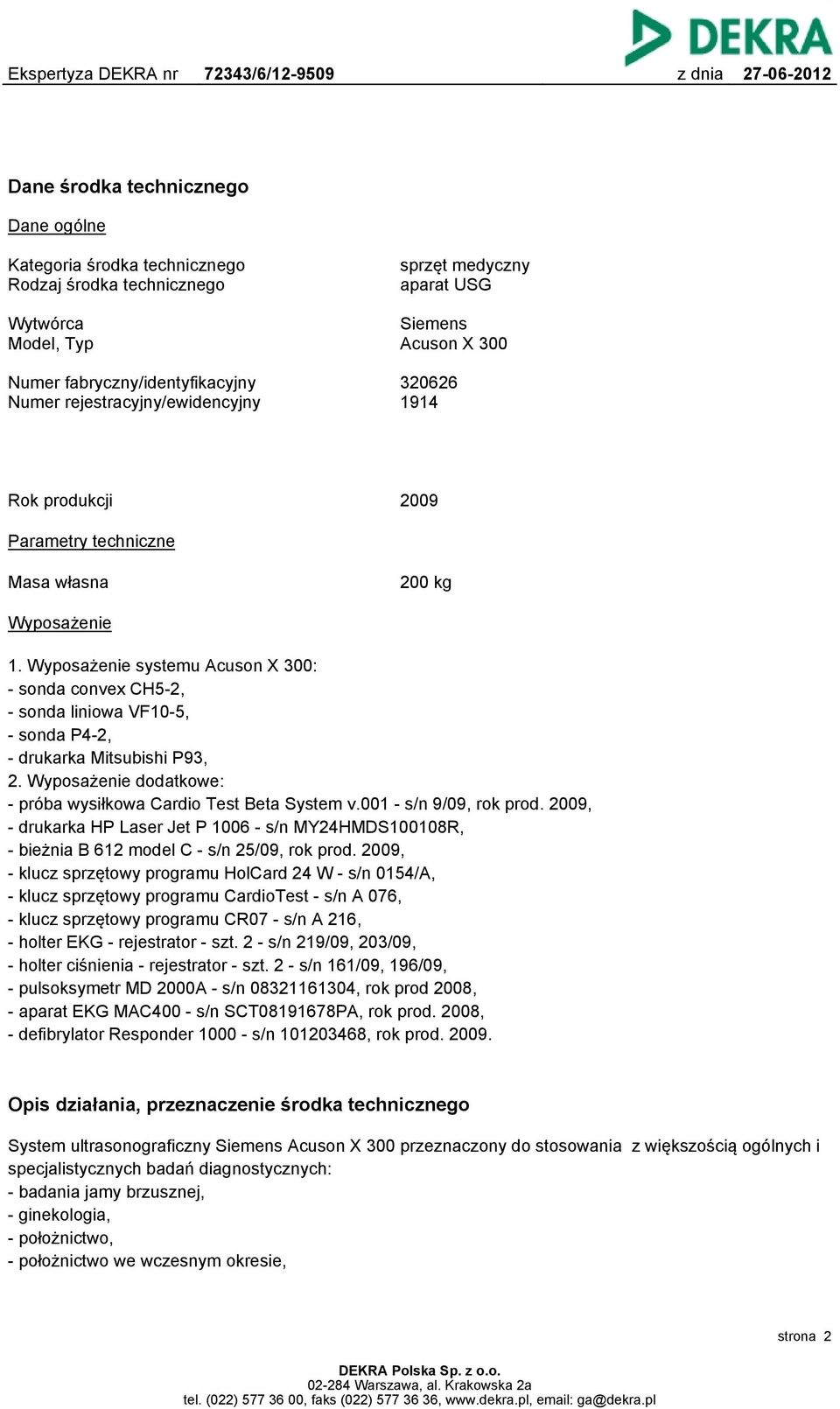 Wyposażenie systemu Acuson X 300: - sonda convex CH5-2, - sonda liniowa VF10-5, - sonda P4-2, - drukarka Mitsubishi P93, 2. Wyposażenie dodatkowe: - próba wysiłkowa Cardio Test Beta System v.