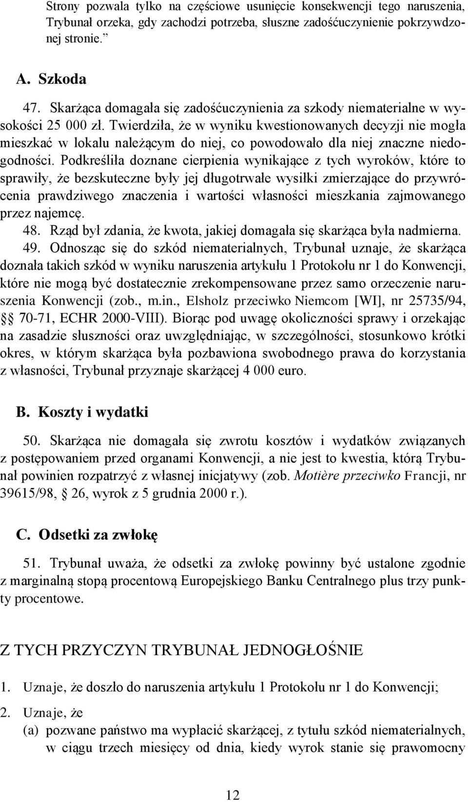 Twierdziła, że w wyniku kwestionowanych decyzji nie mogła mieszkać w lokalu należącym do niej, co powodowało dla niej znaczne niedogodności.