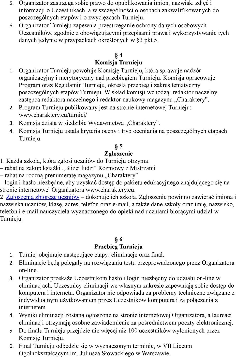 Organizator Turnieju zapewnia przestrzeganie ochrony danych osobowych Uczestników, zgodnie z obowiązującymi przepisami prawa i wykorzystywanie tych danych jedynie w przypadkach określonych w 3 pkt.5.