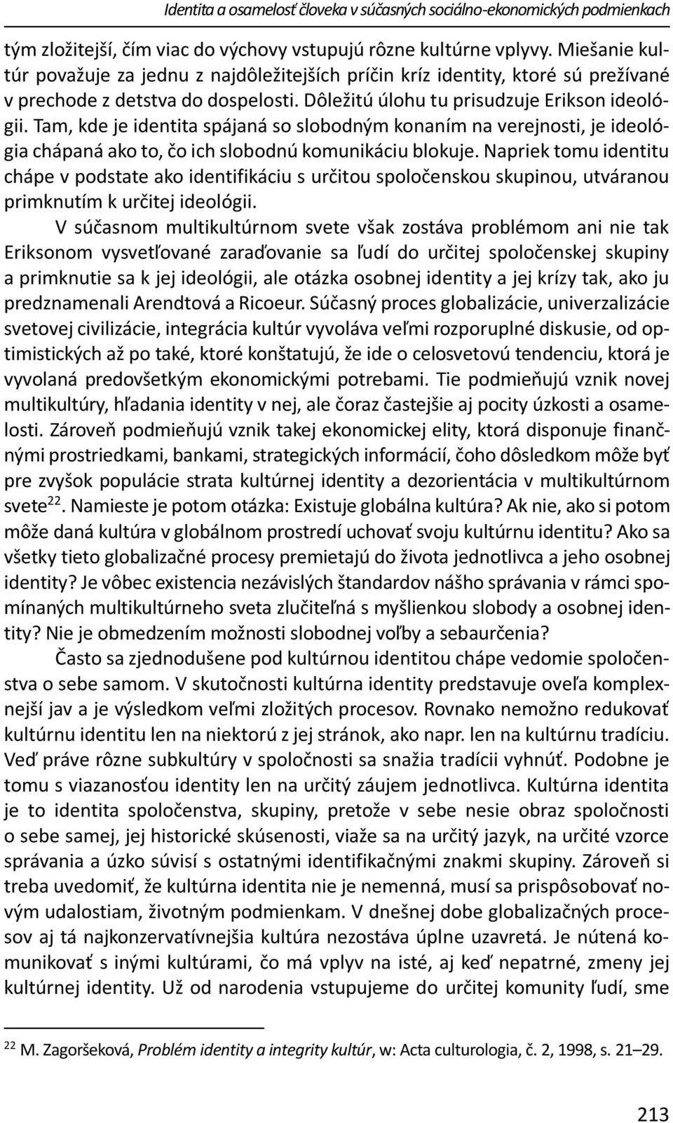 Tam, kde je identita spájaná so slobodným konaním na verejnosti, je ideológia chápaná ako to, čo ich slobodnú komunikáciu blokuje.