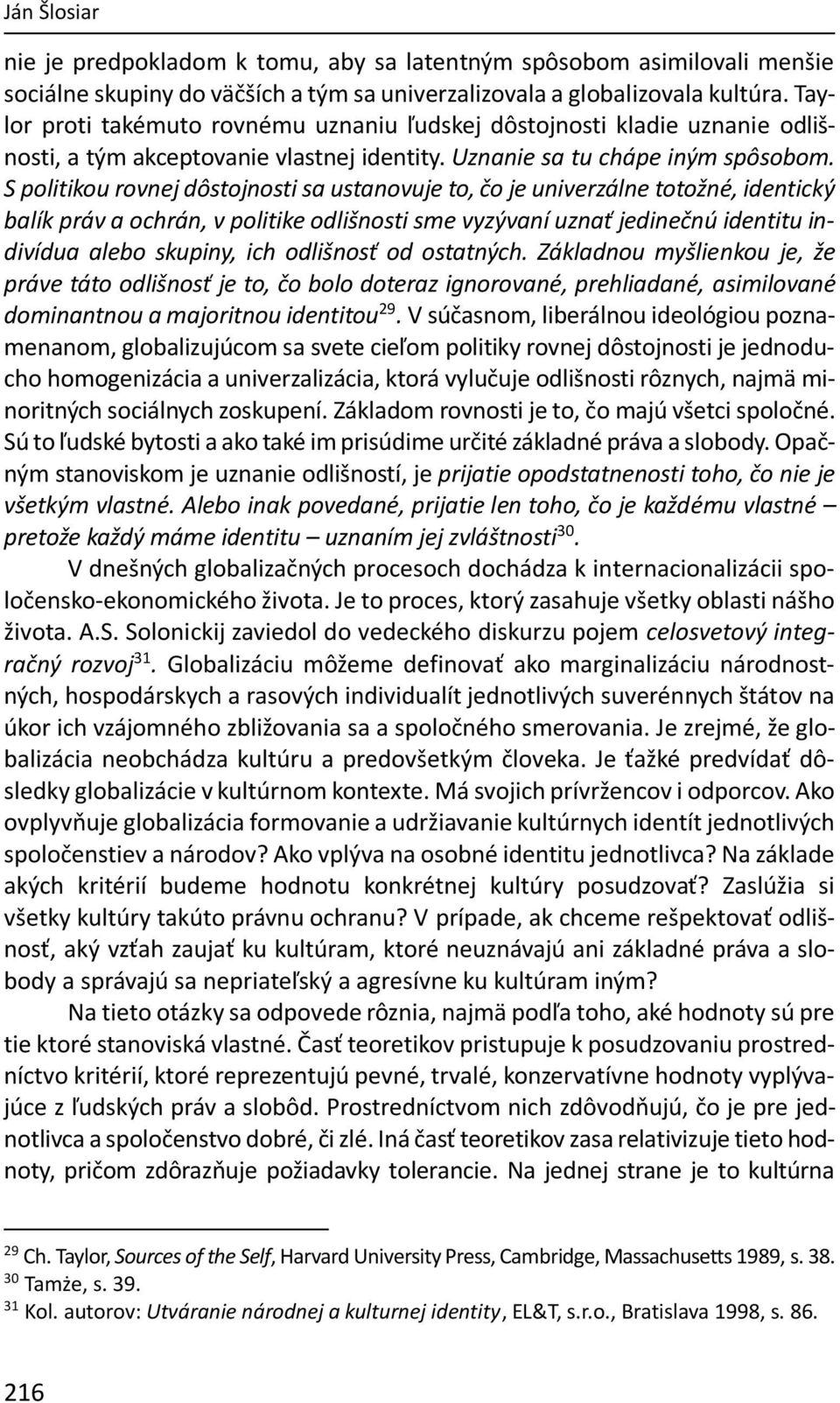 S politikou rovnej dôstojnosti sa ustanovuje to, čo je univerzálne totožné, identický balík práv a ochrán, v politike odlišnosti sme vyzývaní uznať jedinečnú identitu indivídua alebo skupiny, ich